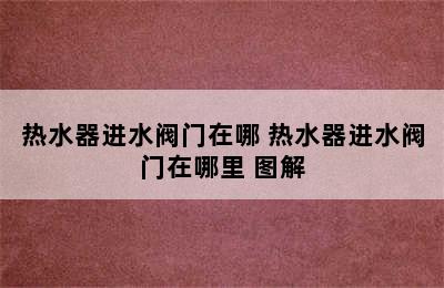 热水器进水阀门在哪 热水器进水阀门在哪里 图解